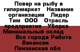 Повар на рыбу в гипермаркет › Название организации ­ Лидер Тим, ООО › Отрасль предприятия ­ Уборка › Минимальный оклад ­ 31 500 - Все города Работа » Вакансии   . Пензенская обл.,Мокшанский р-н